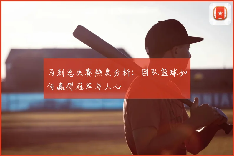 马刺总决赛热度分析：团队篮球如何赢得冠军与人心