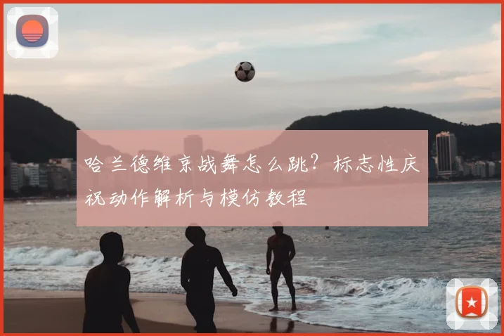 哈兰德维京战舞怎么跳？标志性庆祝动作解析与模仿教程