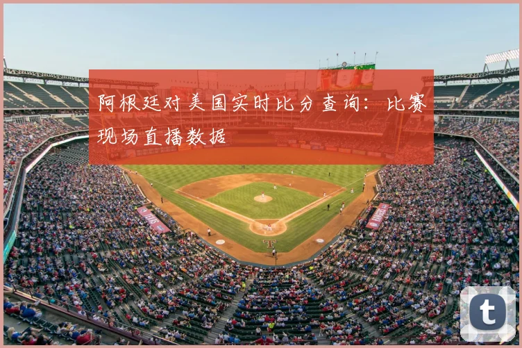 阿根廷对美国实时比分查询：比赛现场直播数据