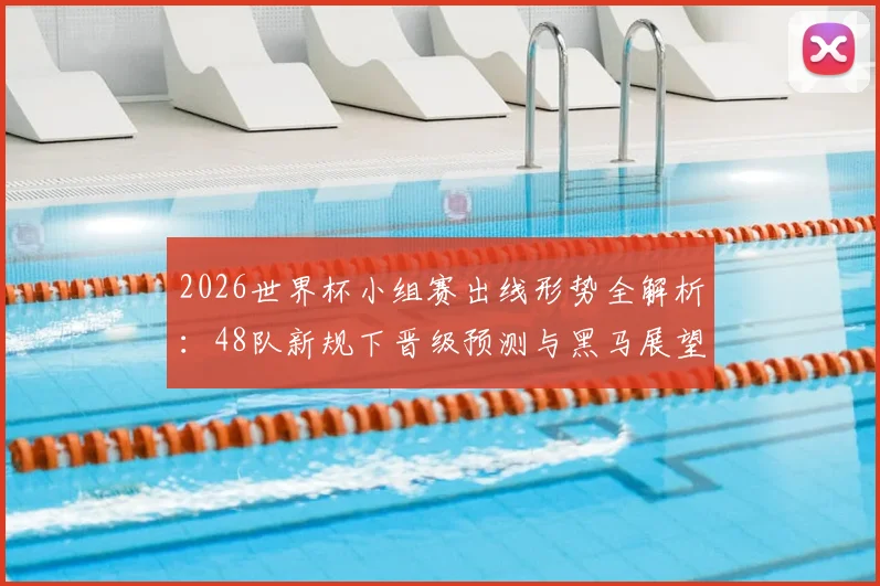 2026世界杯小组赛出线形势全解析：48队新规下晋级预测与黑马展望