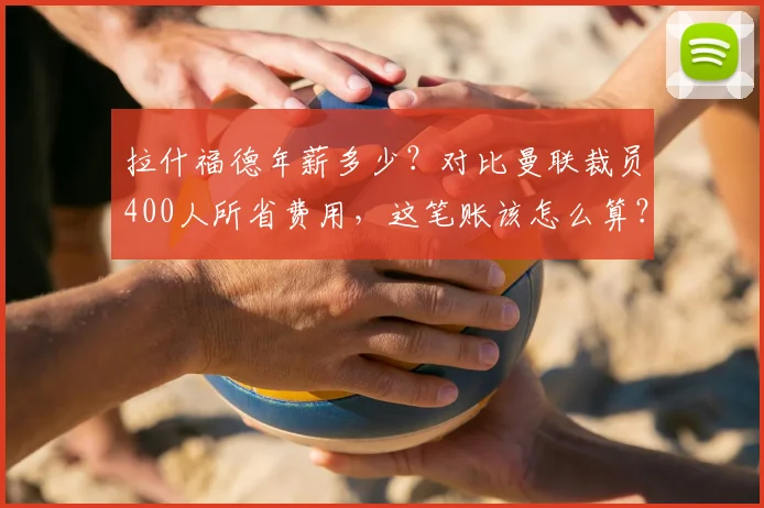 拉什福德年薪多少？对比曼联裁员400人所省费用，这笔账该怎么算？
