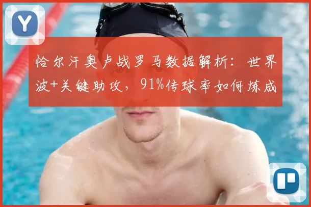 恰尔汗奥卢战罗马数据解析：世界波+关键助攻，91%传球率如何炼成？