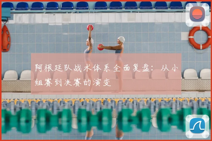 阿根廷队战术体系全面复盘：从小组赛到决赛的演变
