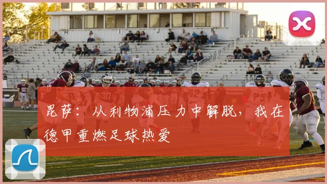 昆萨：从利物浦压力中解脱，我在德甲重燃足球热爱