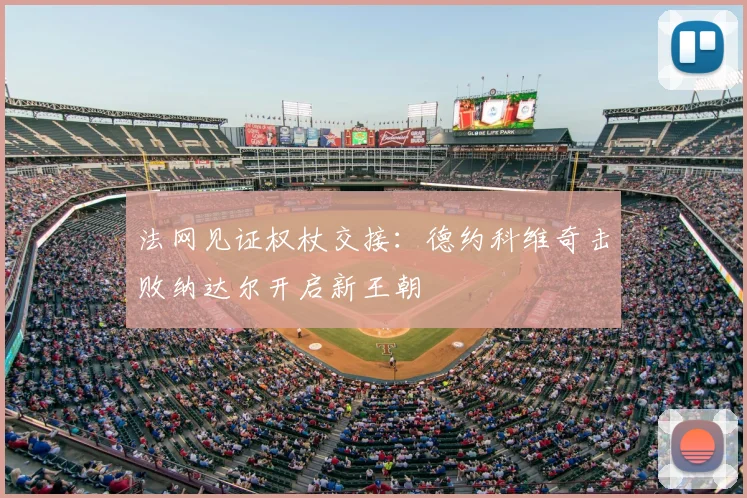 法网见证权杖交接：德约科维奇击败纳达尔开启新王朝