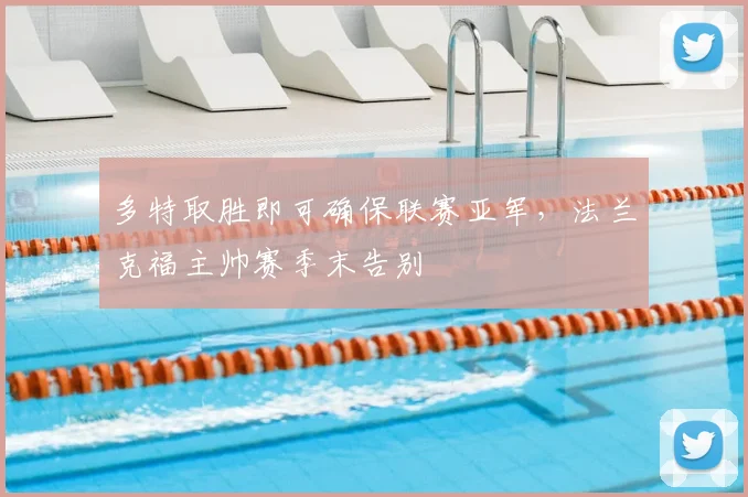 多特取胜即可确保联赛亚军，法兰克福主帅赛季末告别