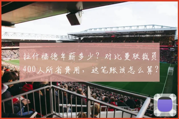 拉什福德年薪多少？对比曼联裁员400人所省费用，这笔账该怎么算？